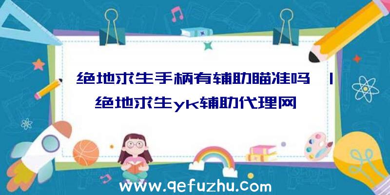 「绝地求生手柄有辅助瞄准吗」|绝地求生yk辅助代理网